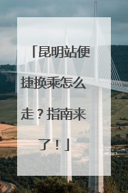 昆明站便捷换乘怎么走？指南来了！