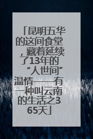 昆明五华的这间食堂，藏着延续了13年的“人世间”温情——有一种叫云南的生活之365天