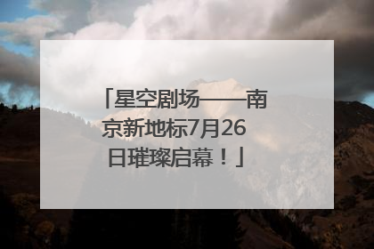 星空剧场——南京新地标7月26日璀璨启幕！
