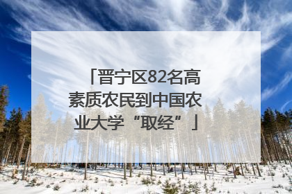 晋宁区82名高素质农民到中国农业大学“取经”