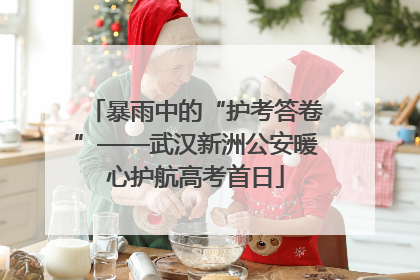 暴雨中的“护考答卷”——武汉新洲公安暖心护航高考首日