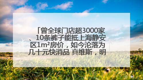 曾全球门店超3000家、10条裤子能抵上海静安区1m²房价，如今沦落为几十元快消品 真维斯，明天的太阳从哪里升起？