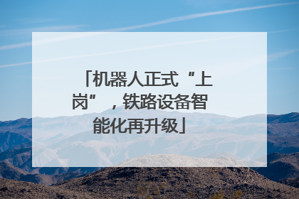 机器人正式“上岗”，铁路设备智能化再升级