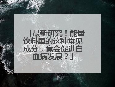 最新研究！能量饮料里的这种常见成分，竟会促进白血病发展？
