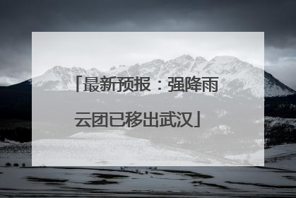 最新预报：强降雨云团已移出武汉