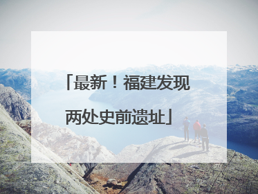 最新！福建发现两处史前遗址