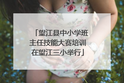 望江县中小学班主任技能大赛培训在望江三小举行