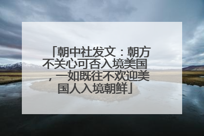 朝中社发文：朝方不关心可否入境美国，一如既往不欢迎美国人入境朝鲜