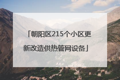 朝阳区215个小区更新改造供热管网设备