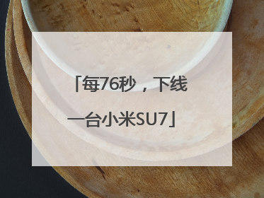 每76秒，下线一台小米SU7