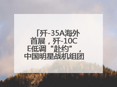 歼-35A海外首展，歼-10CE低调“赴约”，中国明星战机组团亮相巴黎航展