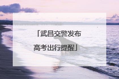 武昌交警发布高考出行提醒