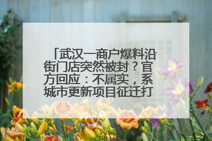武汉一商户爆料沿街门店突然被封？官方回应：不属实，系城市更新项目征迁打围，此前已公示