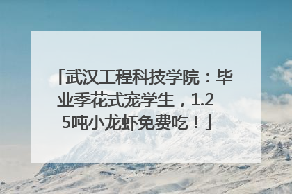 武汉工程科技学院：毕业季花式宠学生，1.25吨小龙虾免费吃！