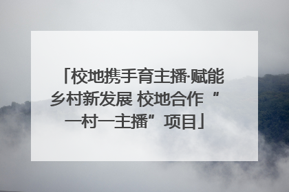 校地携手育主播·赋能乡村新发展 校地合作“一村一主播”项目