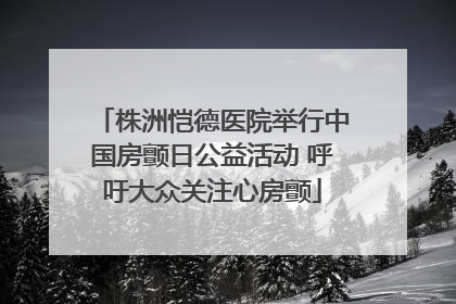 株洲恺德医院举行中国房颤日公益活动 呼吁大众关注心房颤
