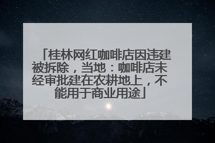 桂林网红咖啡店因违建被拆除，当地：咖啡店未经审批建在农耕地上，不能用于商业用途