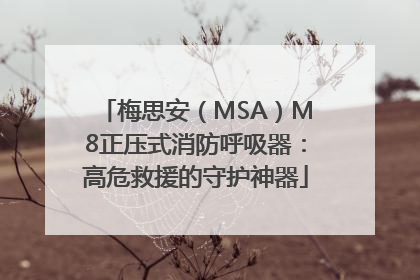 梅思安（MSA）M8正压式消防呼吸器：高危救援的守护神器