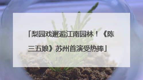 梨园戏邂逅江南园林！《陈三五娘》苏州首演受热捧