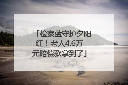 检察蓝守护夕阳红！老人4.6万元赔偿款拿到了