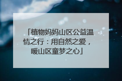 植物妈妈山区公益温情之行：用自然之爱，暖山区童梦之心