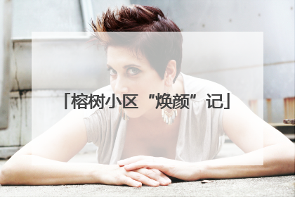 榕树小区“焕颜”记