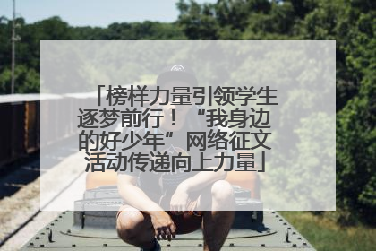 榜样力量引领学生逐梦前行！“我身边的好少年”网络征文活动传递向上力量