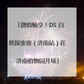 激情畅享！DS 自然探索赛（济南站）在济南植物园开场