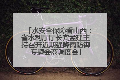 水安全保障看山西：省水利厅厅长龚孟建主持召开近期强降雨防御专题会商调度会