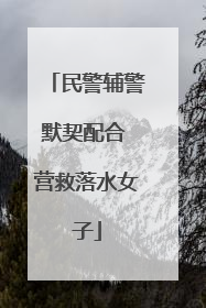 民警辅警默契配合 营救落水女子