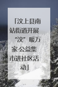 汶上县南站街道开展“汶”暖万家·公益集市进社区活动