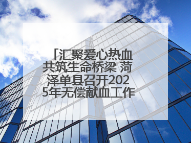 汇聚爱心热血 共筑生命桥梁 菏泽单县召开2025年无偿献血工作启动仪式