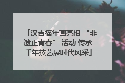 汉吉福年画亮相 “非遗正青春” 活动 传承千年技艺展时代风采