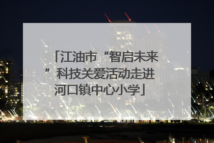 江油市“智启未来”科技关爱活动走进河口镇中心小学