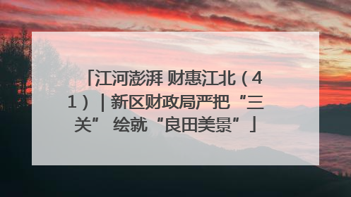 江河澎湃 财惠江北（41）｜新区财政局严把“三关” 绘就“良田美景”