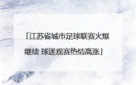 江苏省城市足球联赛火爆继续 球迷观赛热情高涨