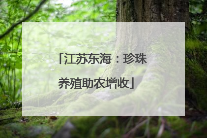 江苏东海：珍珠养殖助农增收