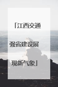 江西交通强省建设展现新气象