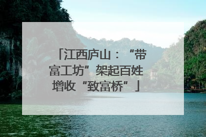 江西庐山：“带富工坊”架起百姓增收“致富桥”