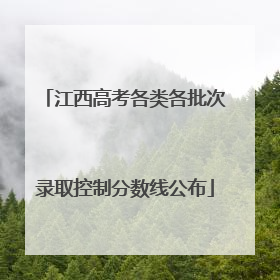 江西高考各类各批次录取控制分数线公布