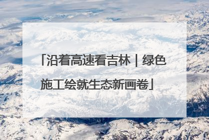 沿着高速看吉林｜绿色施工绘就生态新画卷