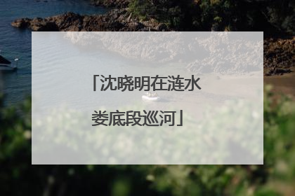沈晓明在涟水娄底段巡河