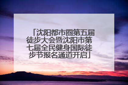 沈阳都市圈第五届徒步大会暨沈阳市第七届全民健身国际徒步节报名通道开启
