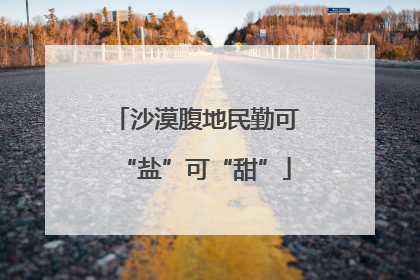 沙漠腹地民勤可“盐”可“甜”