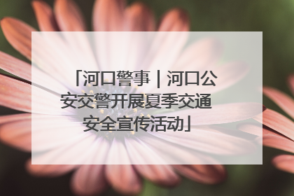 河口警事｜河口公安交警开展夏季交通安全宣传活动