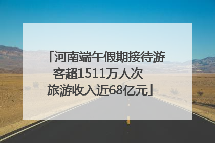 河南端午假期接待游客超1511万人次 旅游收入近68亿元