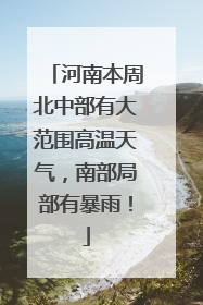 河南本周北中部有大范围高温天气，南部局部有暴雨！