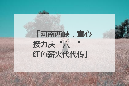 河南西峡：童心接力庆“六一” 红色薪火代代传