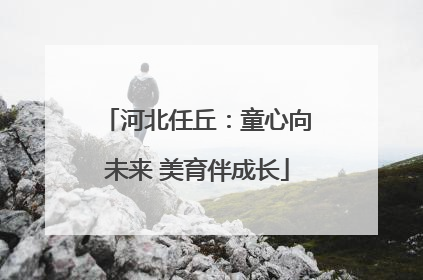河北任丘：童心向未来 美育伴成长