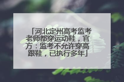 河北定州高考监考老师都穿运动鞋，官方：监考不允许穿高跟鞋，已执行多年